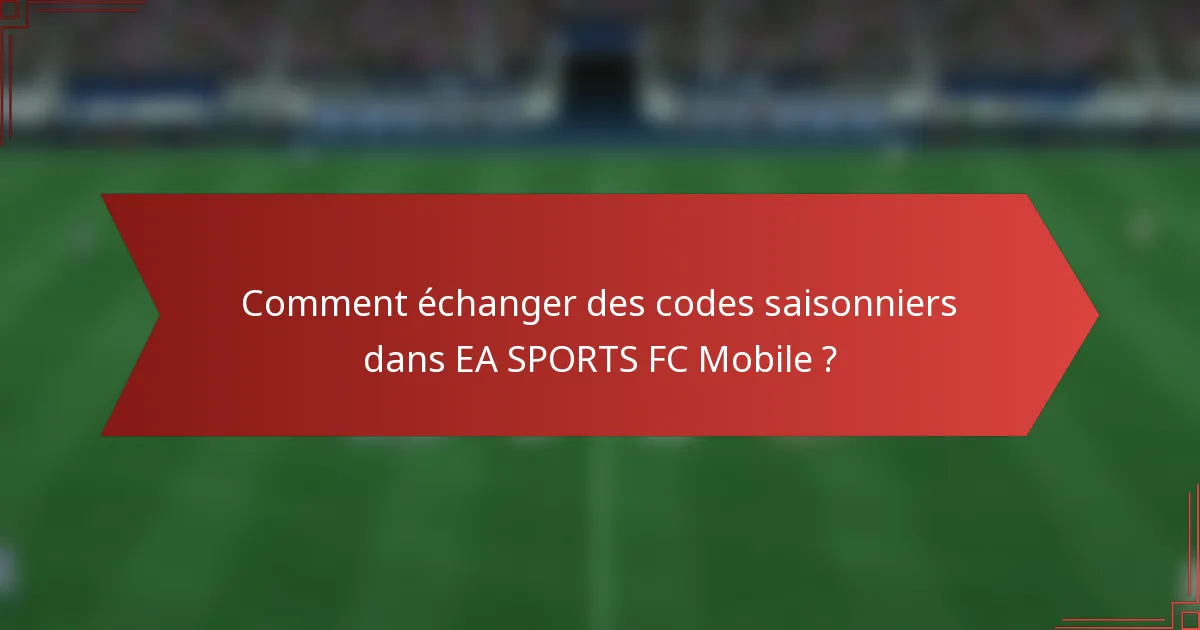 Comment échanger des codes saisonniers dans EA SPORTS FC Mobile ?