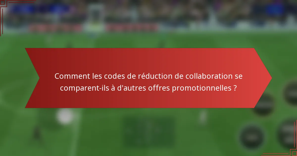 Comment les codes de réduction de collaboration se comparent-ils à d'autres offres promotionnelles ?