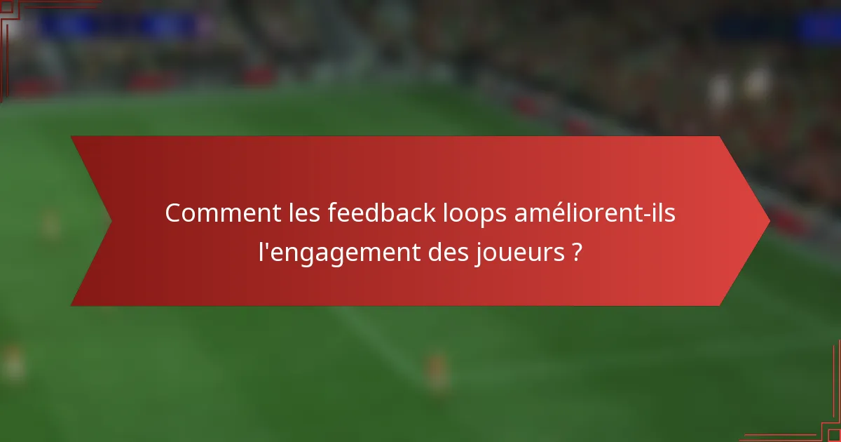 Comment les feedback loops améliorent-ils l'engagement des joueurs ?