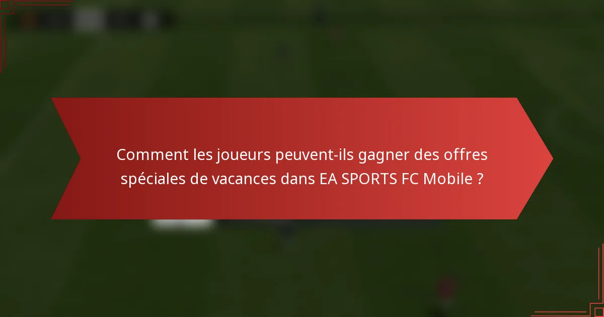 Comment les joueurs peuvent-ils gagner des offres spéciales de vacances dans EA SPORTS FC Mobile ?