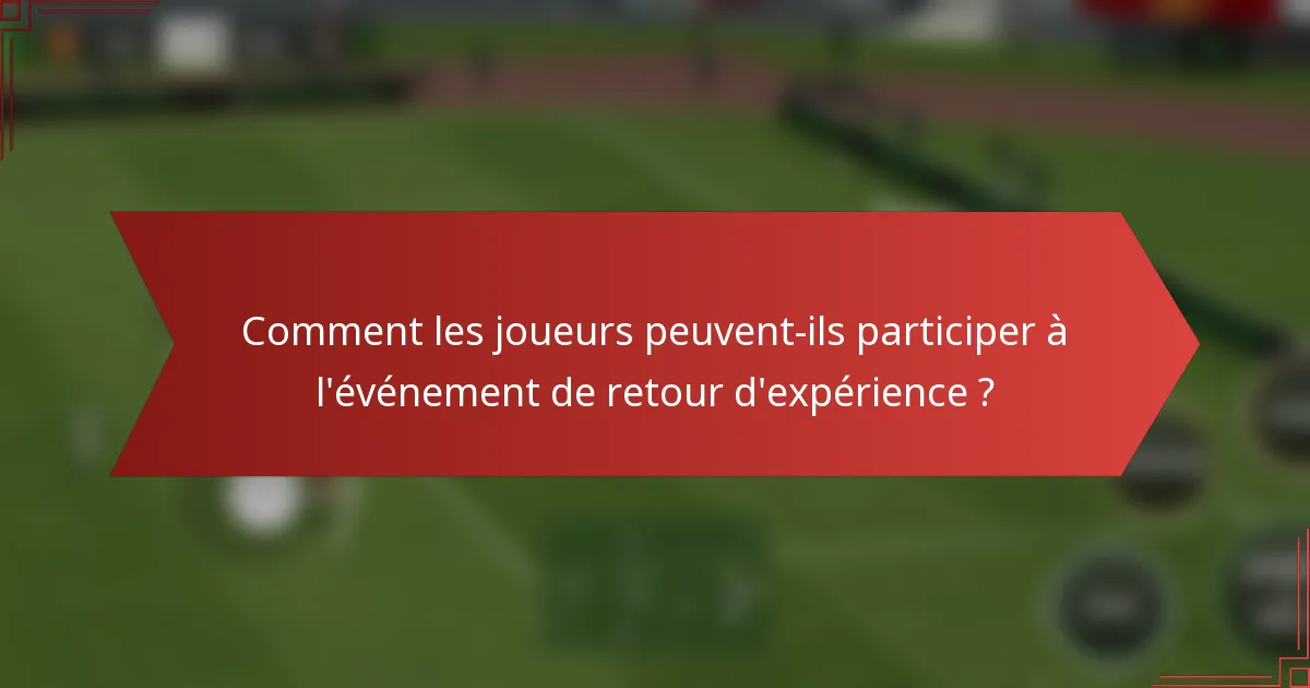 Comment les joueurs peuvent-ils participer à l'événement de retour d'expérience ?