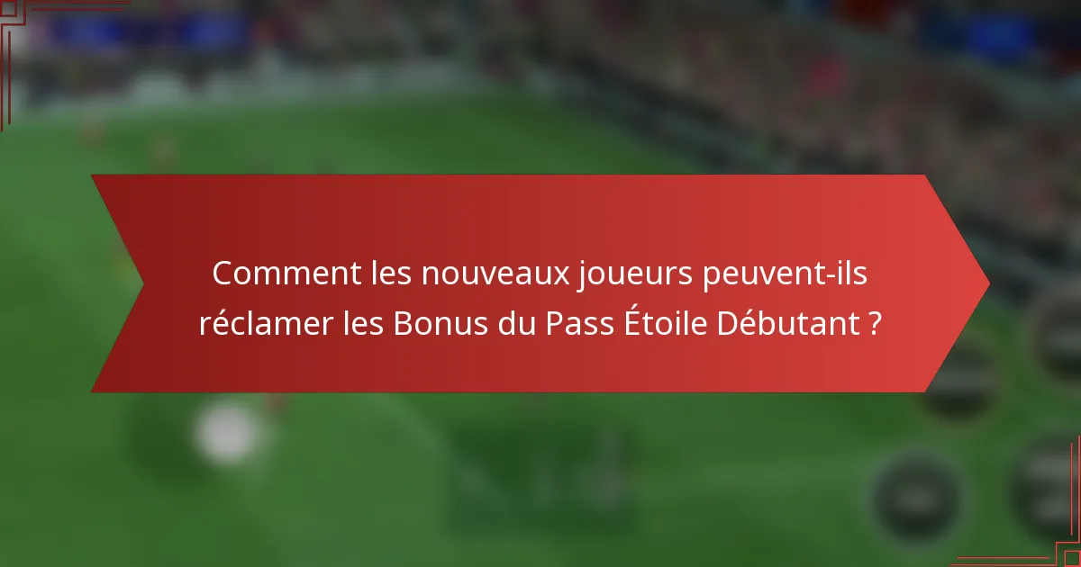 Comment les nouveaux joueurs peuvent-ils réclamer les Bonus du Pass Étoile Débutant ?