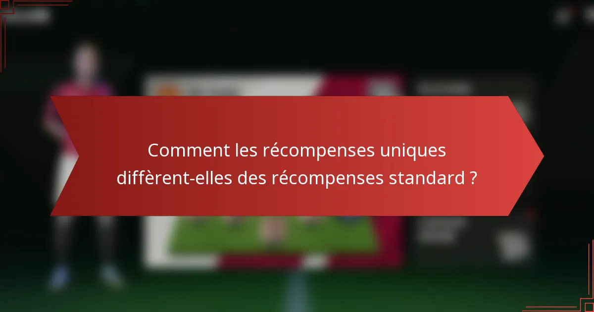 Comment les récompenses uniques diffèrent-elles des récompenses standard ?