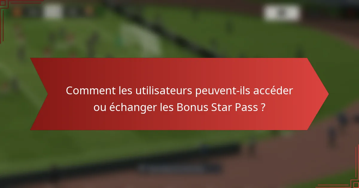 Comment les utilisateurs peuvent-ils accéder ou échanger les Bonus Star Pass ?