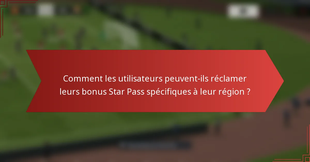 Comment les utilisateurs peuvent-ils réclamer leurs bonus Star Pass spécifiques à leur région ?