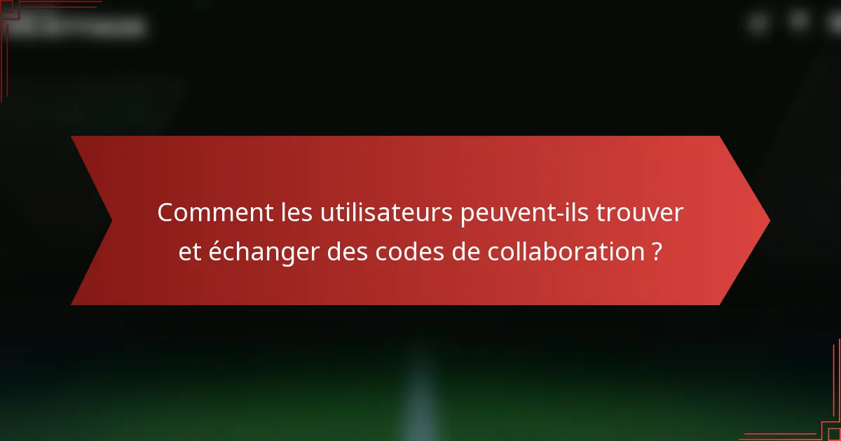 Comment les utilisateurs peuvent-ils trouver et échanger des codes de collaboration ?