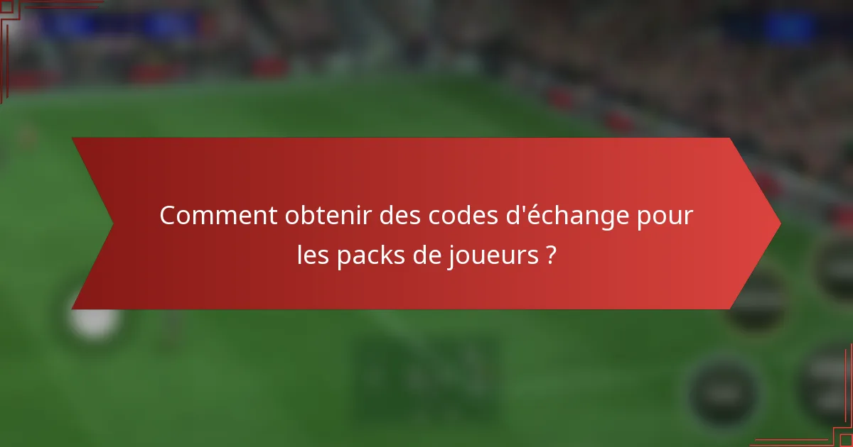 Comment obtenir des codes d'échange pour les packs de joueurs ?