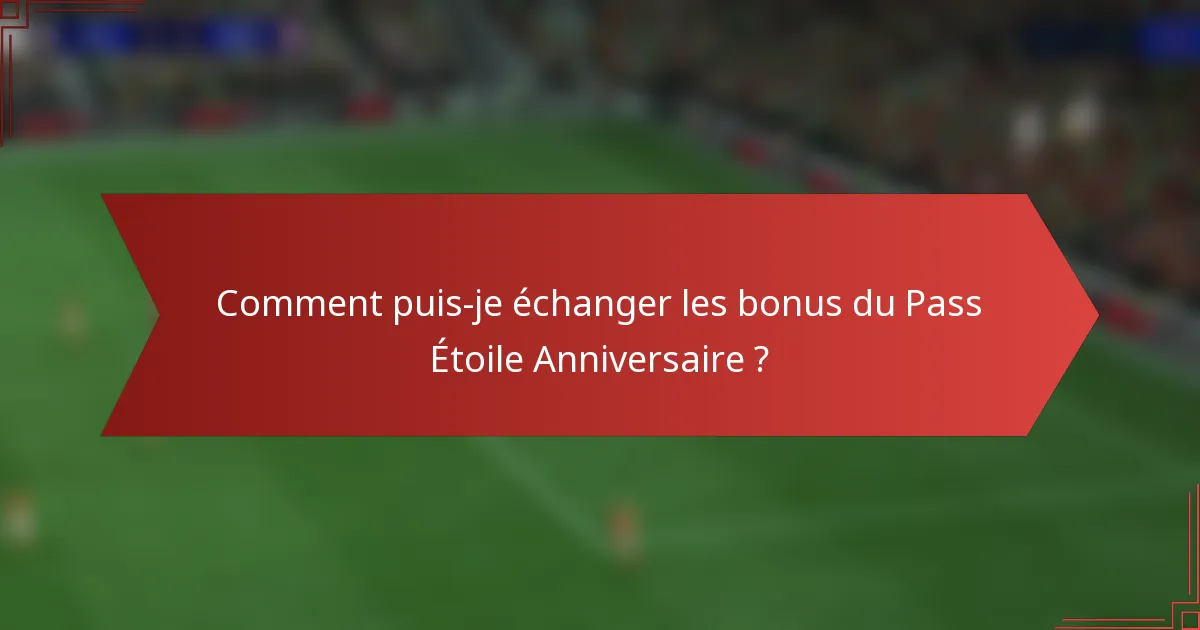 Comment puis-je échanger les bonus du Pass Étoile Anniversaire ?