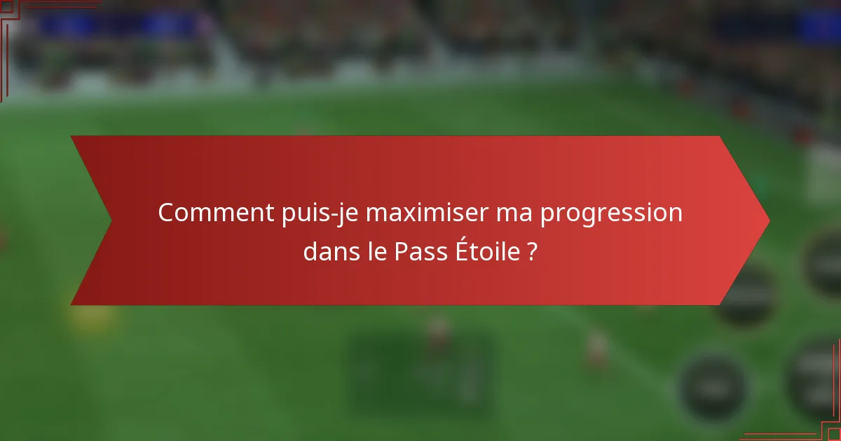 Comment puis-je maximiser ma progression dans le Pass Étoile ?