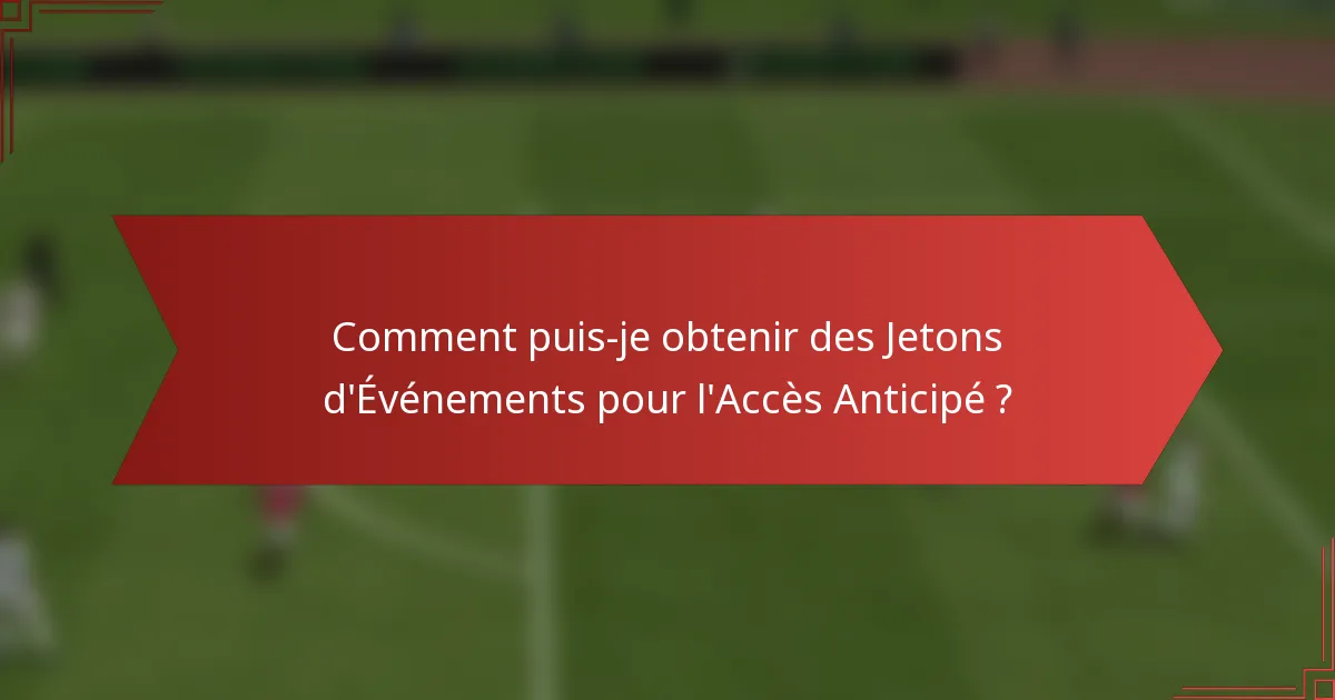 Comment puis-je obtenir des Jetons d'Événements pour l'Accès Anticipé ?