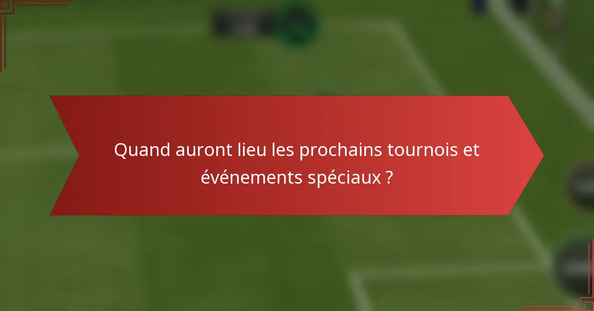 Quand auront lieu les prochains tournois et événements spéciaux ?