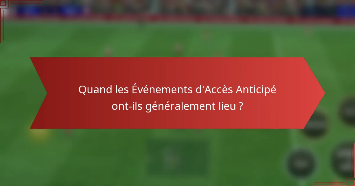 Quand les Événements d'Accès Anticipé ont-ils généralement lieu ?