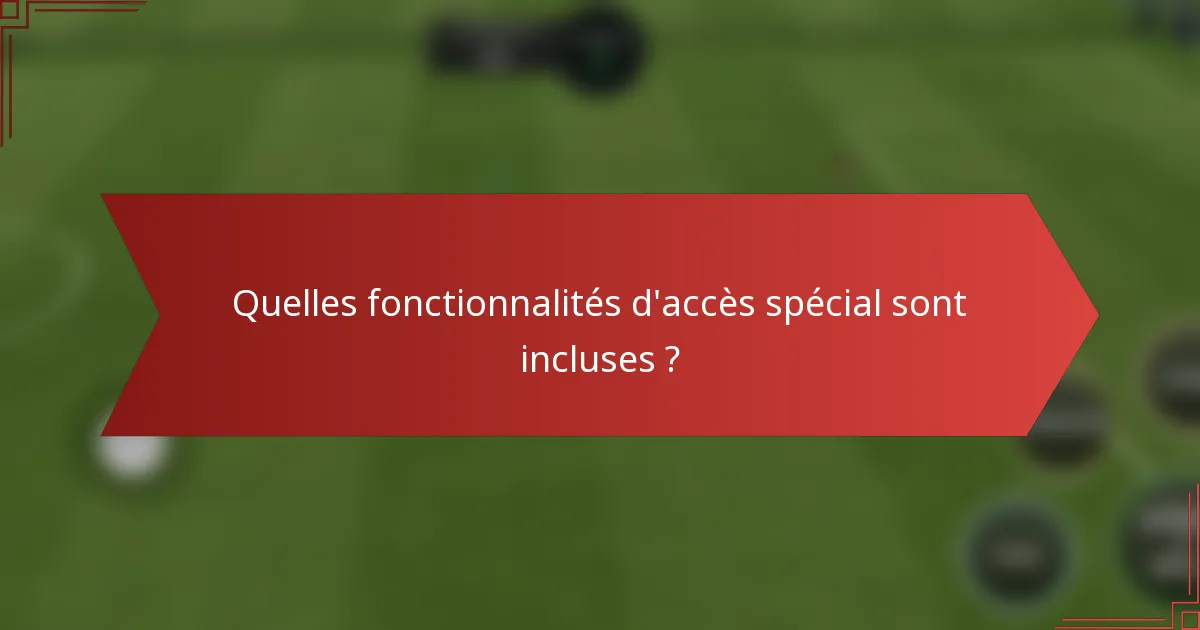 Quelles fonctionnalités d'accès spécial sont incluses ?