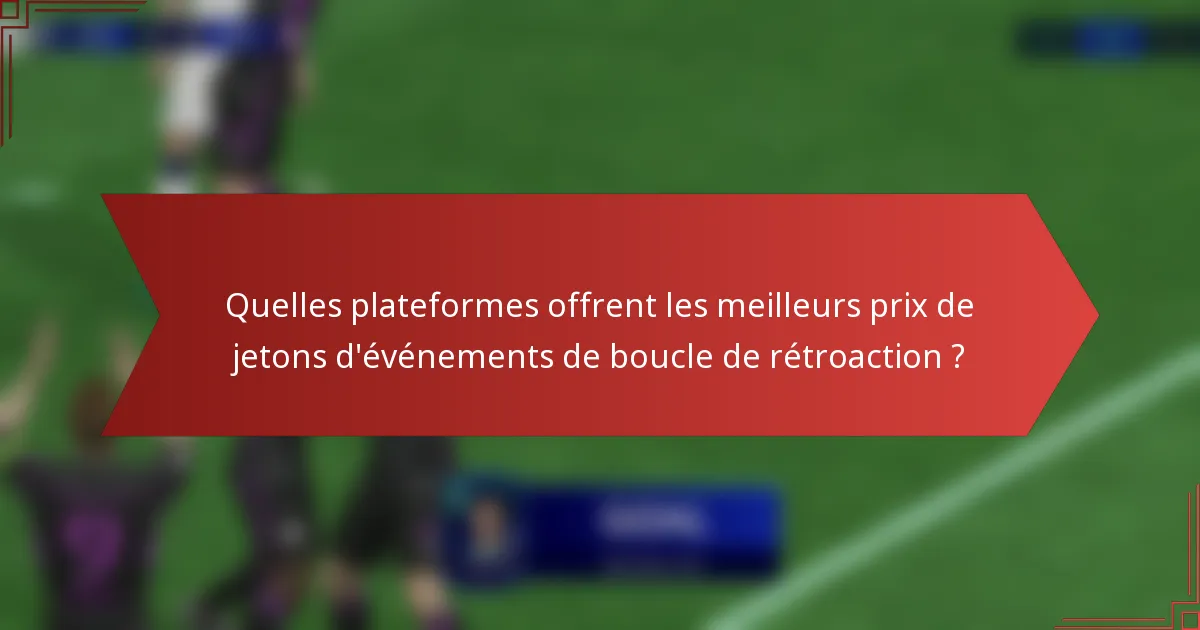 Quelles plateformes offrent les meilleurs prix de jetons d'événements de boucle de rétroaction ?