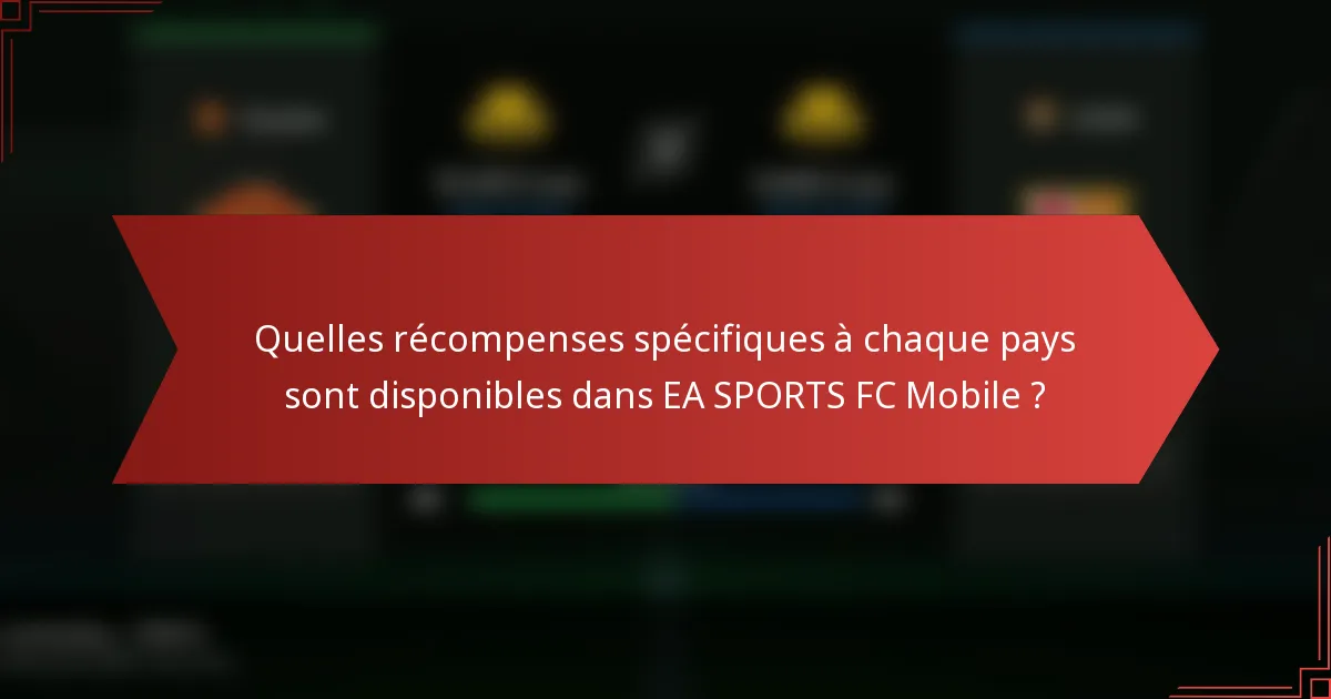 Quelles récompenses spécifiques à chaque pays sont disponibles dans EA SPORTS FC Mobile ?