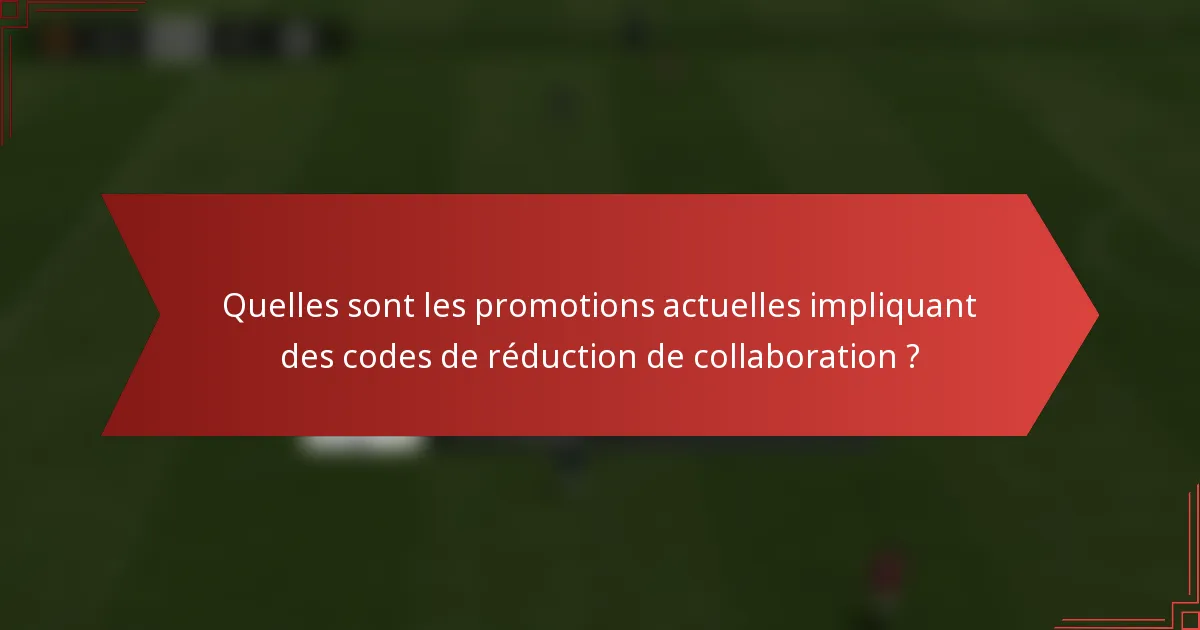 Quelles sont les promotions actuelles impliquant des codes de réduction de collaboration ?