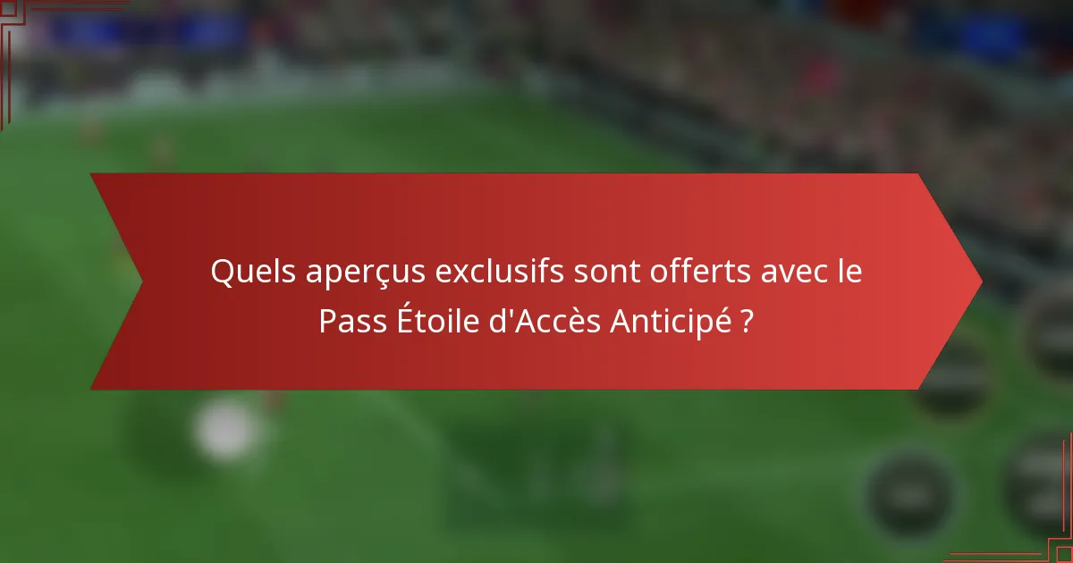 Quels aperçus exclusifs sont offerts avec le Pass Étoile d'Accès Anticipé ?