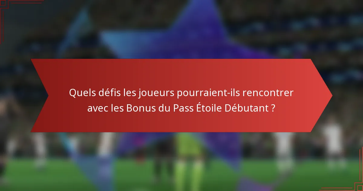 Quels défis les joueurs pourraient-ils rencontrer avec les Bonus du Pass Étoile Débutant ?