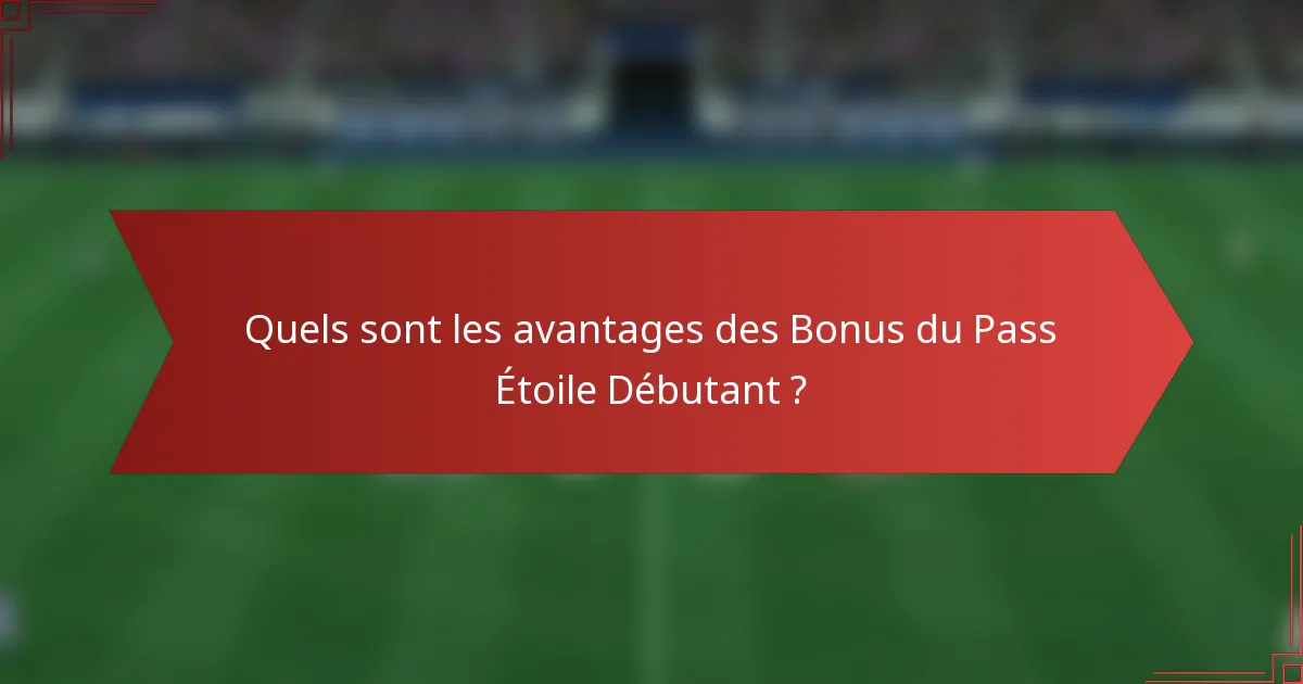 Quels sont les avantages des Bonus du Pass Étoile Débutant ?