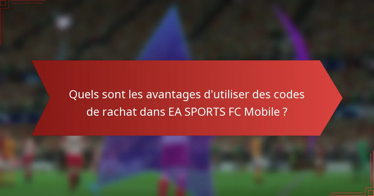 Quels sont les avantages d'utiliser des codes de rachat dans EA SPORTS FC Mobile ?