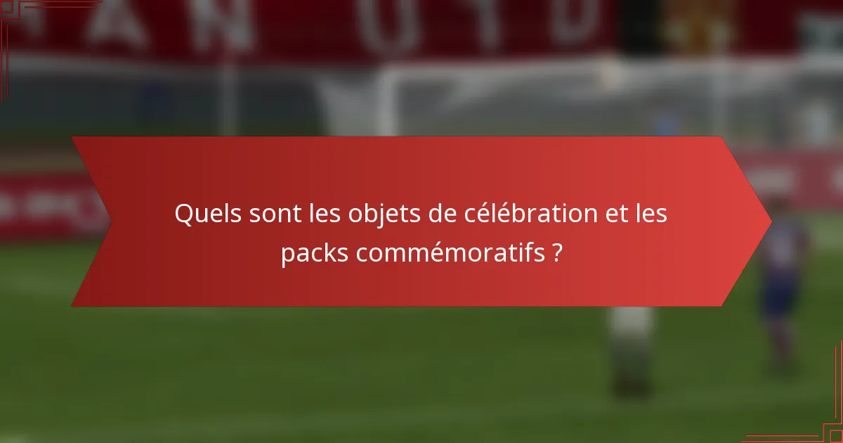 Quels sont les objets de célébration et les packs commémoratifs ?