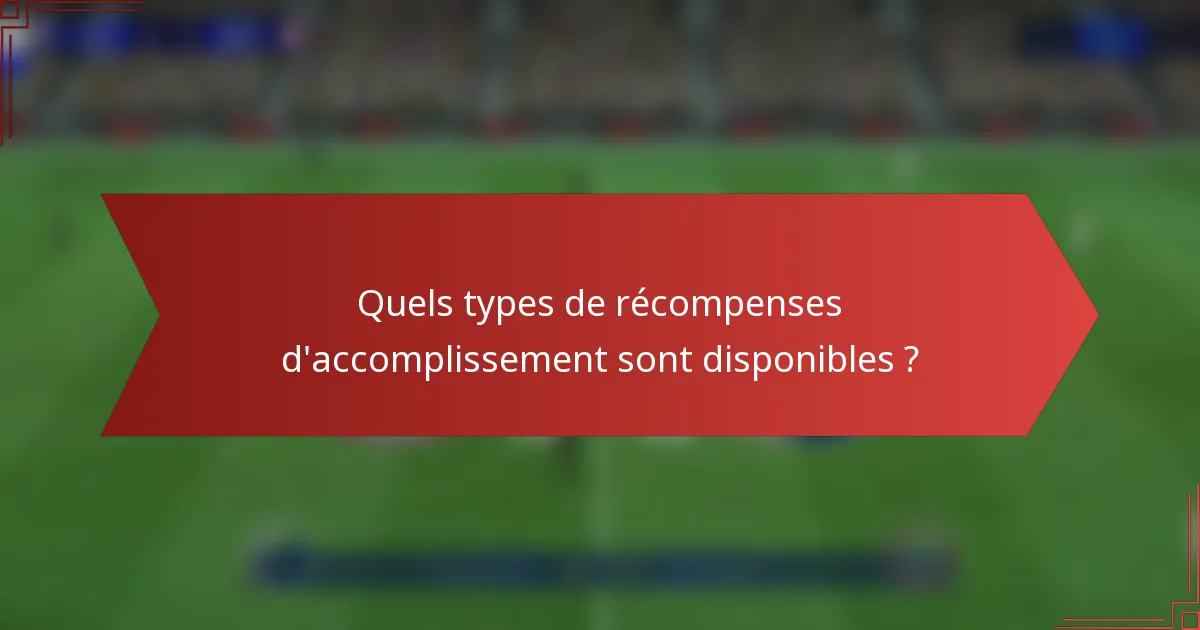 Quels types de récompenses d'accomplissement sont disponibles ?
